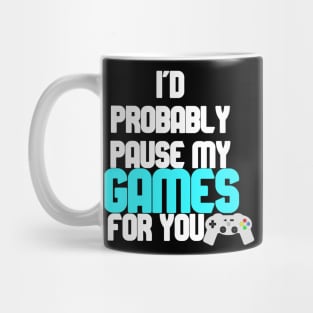 I'd probably pause my games for you Mug